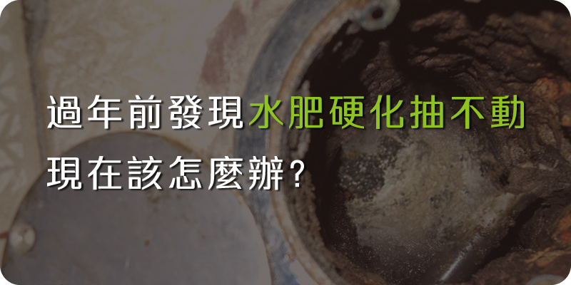 過年前發現水肥硬化抽不動，現在該怎麼辦？