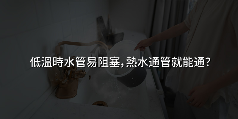 低溫時水管易阻塞，熱水通管就能通？