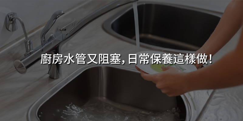 廚房水管又阻塞日常保養這樣做