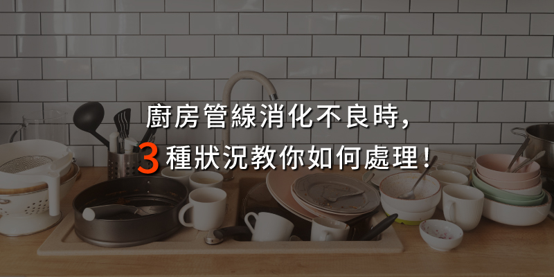 20250117廚房管線消化不良時3種狀況教你如何處理.jpg