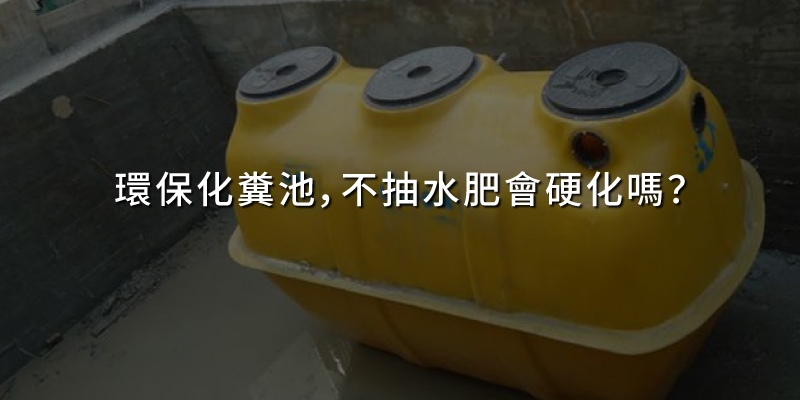 20250221環保化糞池不抽水肥會硬化嗎.jpg
